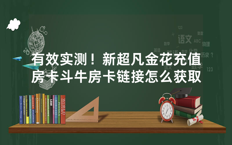 有效实测！新超凡金花充值房卡斗牛房卡链接怎么获取