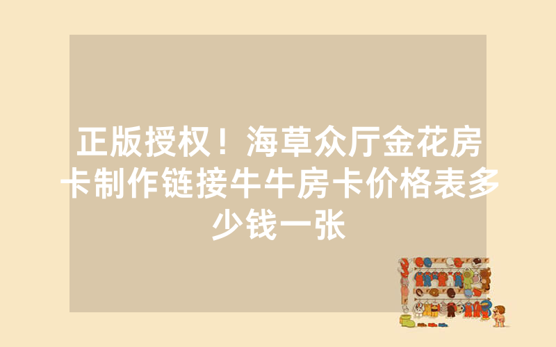 正版授权！海草众厅金花房卡制作链接牛牛房卡价格表多少钱一张