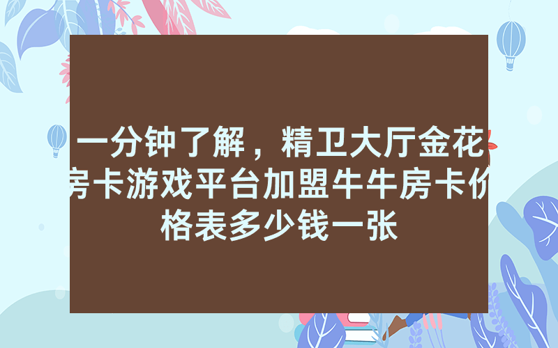 一分钟了解，精卫大厅金花房卡游戏平台加盟牛牛房卡价格表多少钱一张