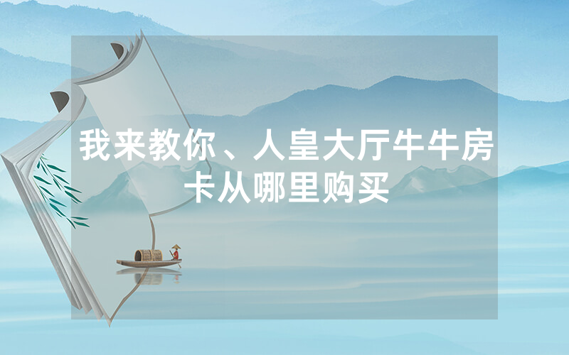 我来教你、人皇大厅牛牛房卡从哪里购买