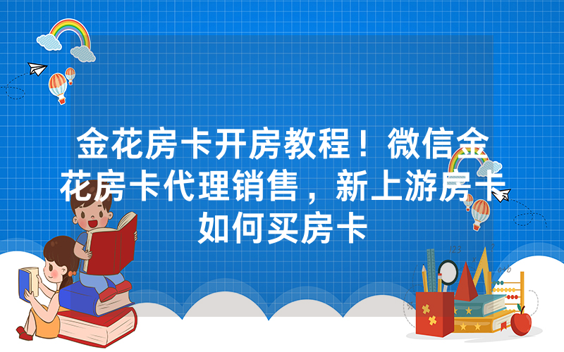 金花房卡开房教程！微信金花房卡代理销售，新上游房卡如何买房卡