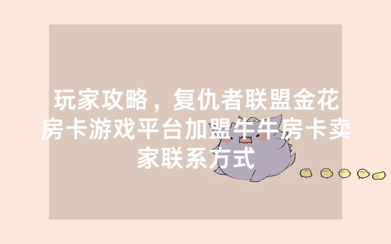 玩家攻略，复仇者联盟金花房卡游戏平台加盟牛牛房卡卖家联系方式