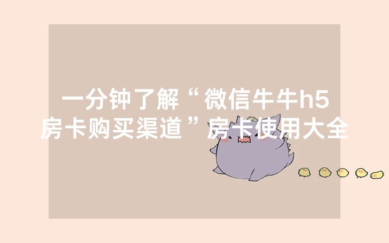 一分钟了解“微信牛牛h5房卡购买渠道”房卡使用大全