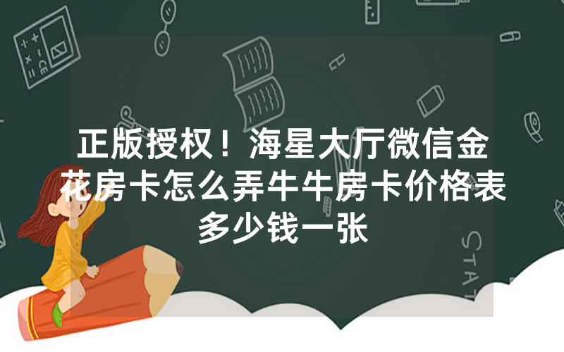 正版授权！海星大厅微信金花房卡怎么弄牛牛房卡价格表多少钱一张