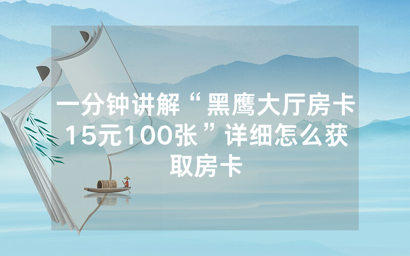 一分钟讲解“黑鹰大厅房卡15元100张”详细怎么获取房卡