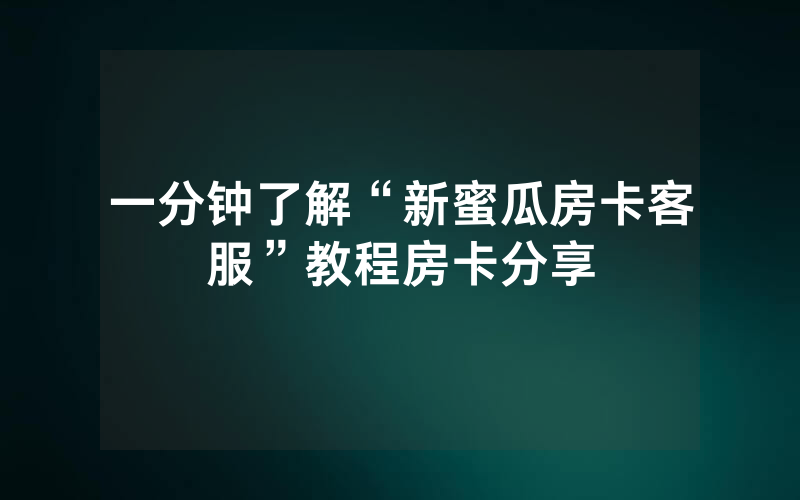 一分钟了解“新蜜瓜房卡客服”教程房卡分享