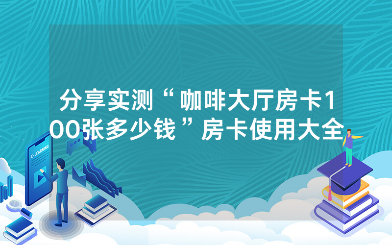 分享实测“咖啡大厅房卡100张多少钱”房卡使用大全