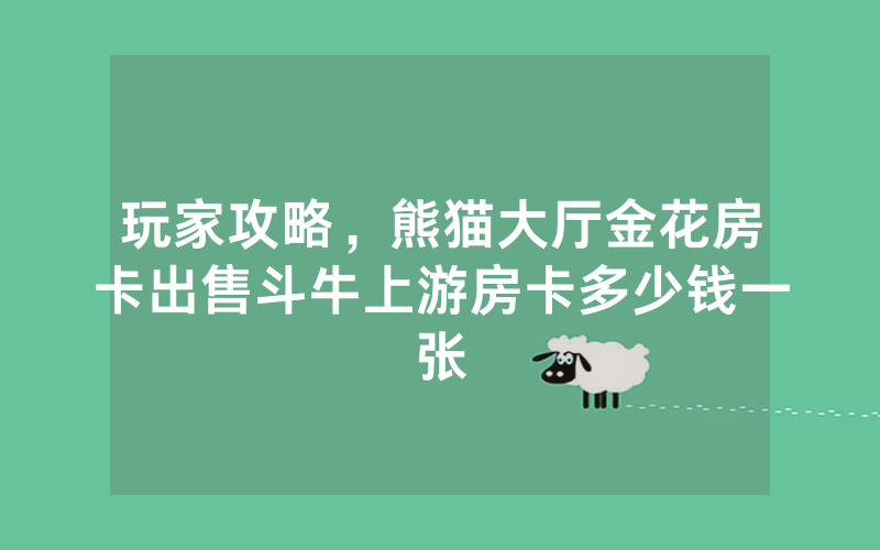 玩家攻略，熊猫大厅金花房卡出售斗牛上游房卡多少钱一张