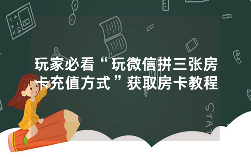 玩家必看“玩微信拼三张房卡充值方式”获取房卡教程