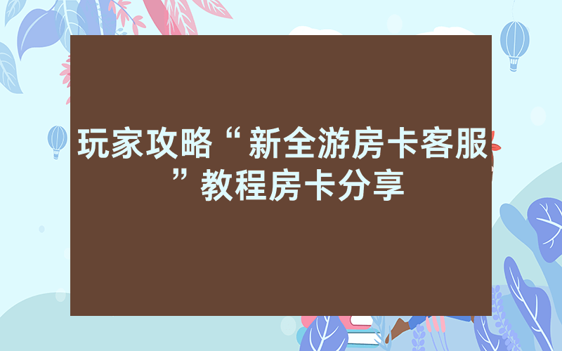 玩家攻略“新全游房卡客服”教程房卡分享