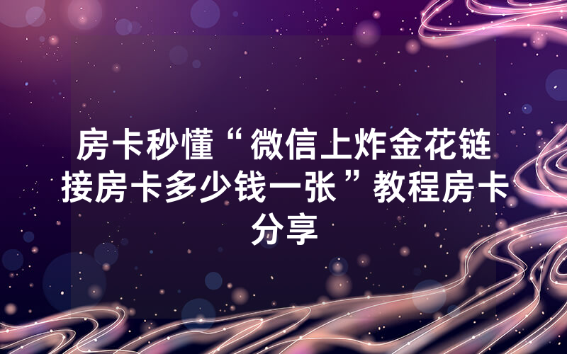 房卡秒懂“微信上炸金花链接房卡多少钱一张”教程房卡分享