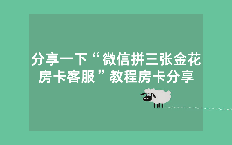 分享一下“微信拼三张金花房卡客服”教程房卡分享