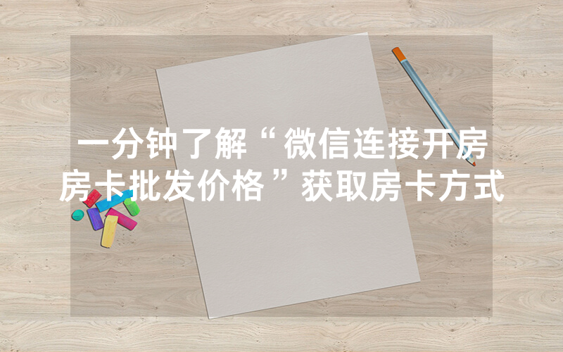一分钟了解“微信连接开房房卡批发价格”获取房卡方式