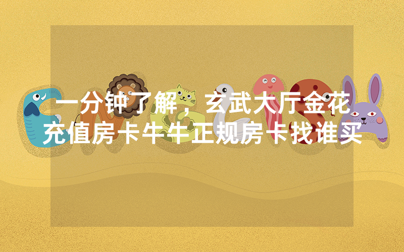 一分钟了解，玄武大厅金花充值房卡牛牛正规房卡找谁买