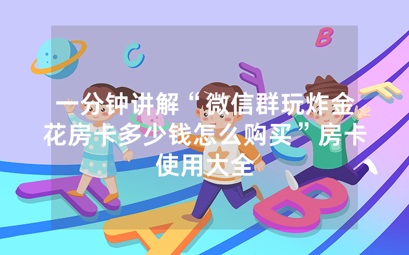 一分钟讲解“微信群玩炸金花房卡多少钱怎么购买”房卡使用大全