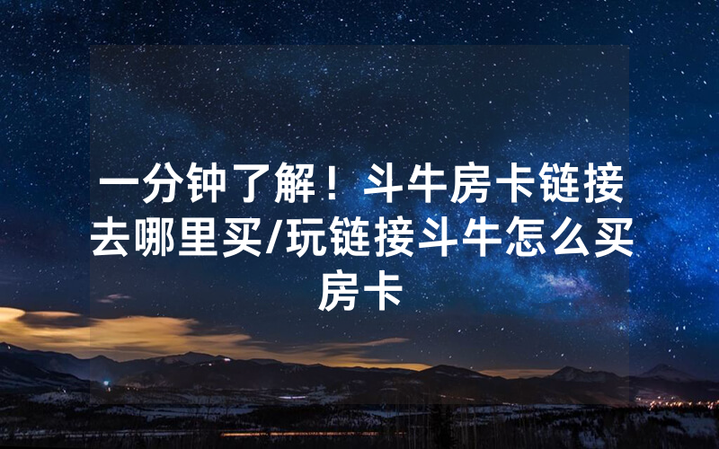 一分钟了解！斗牛房卡链接去哪里买/玩链接斗牛怎么买房卡