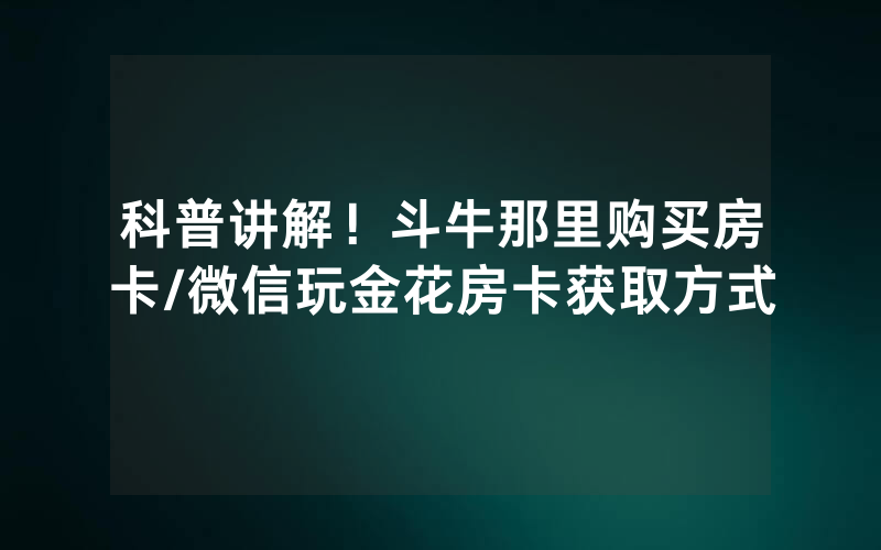 科普讲解！斗牛那里购买房卡/微信玩金花房卡获取方式
