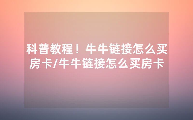科普教程！牛牛链接怎么买房卡/牛牛链接怎么买房卡