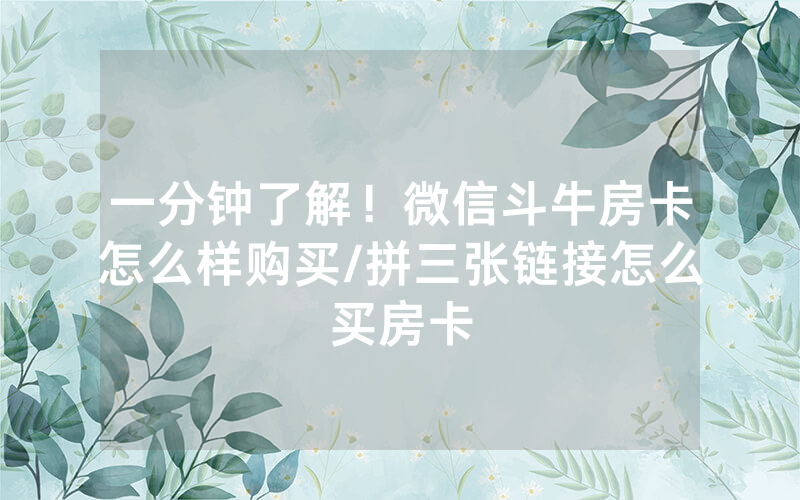 一分钟了解！微信斗牛房卡怎么样购买/拼三张链接怎么买房卡