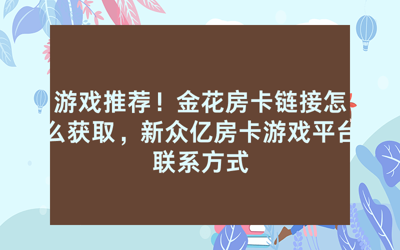 游戏推荐！金花房卡链接怎么获取，新众亿房卡游戏平台联系方式