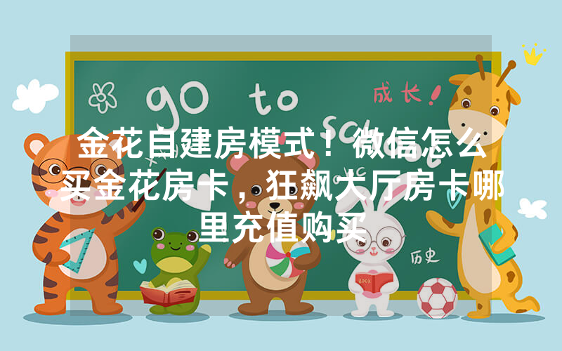 金花自建房模式！微信怎么买金花房卡，狂飙大厅房卡哪里充值购买