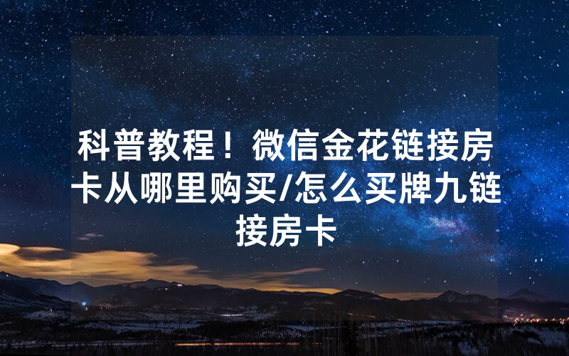 科普教程！微信金花链接房卡从哪里购买/怎么买牌九链接房卡