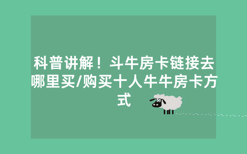科普讲解！斗牛房卡链接去哪里买/购买十人牛牛房卡方式