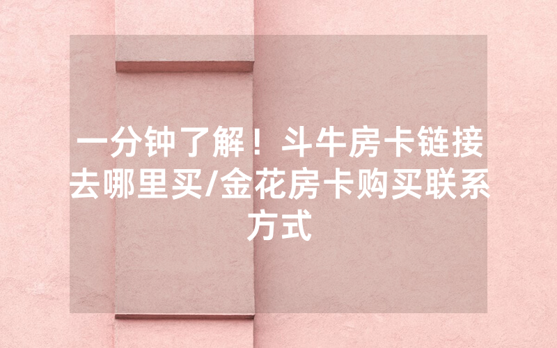 一分钟了解！斗牛房卡链接去哪里买/金花房卡购买联系方式