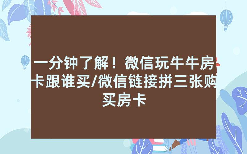 一分钟了解！微信玩牛牛房卡跟谁买/微信链接拼三张购买房卡