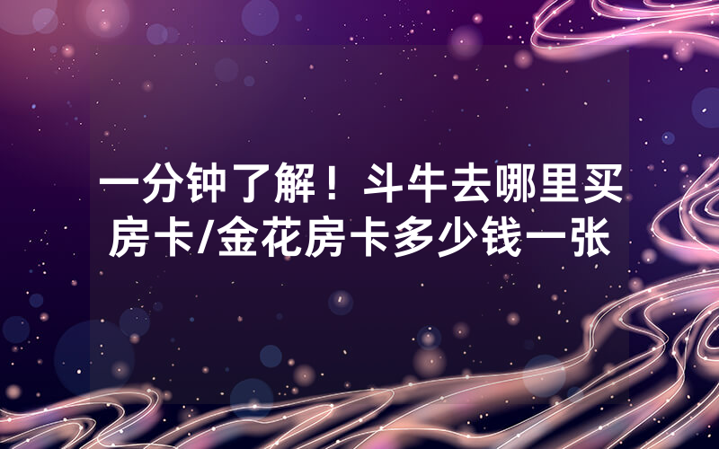 一分钟了解！斗牛去哪里买房卡/金花房卡多少钱一张