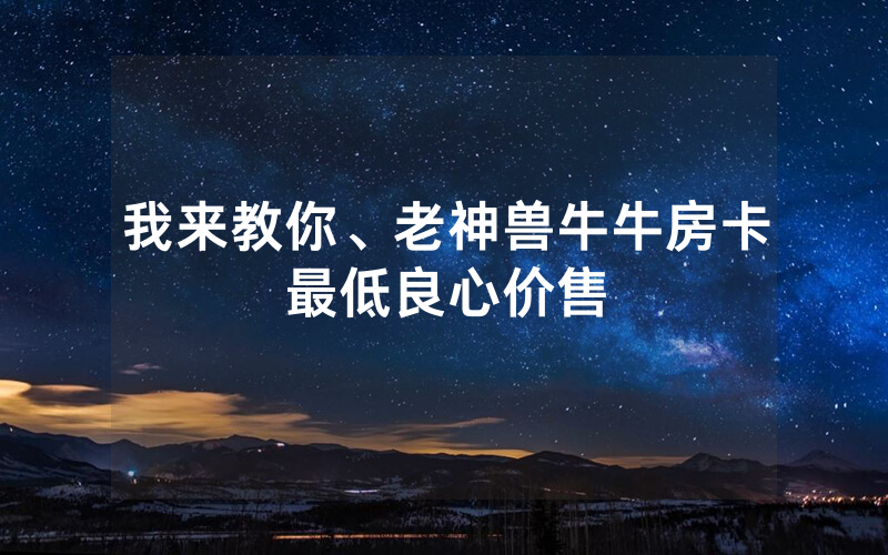 我来教你、老神兽牛牛房卡最低良心价售