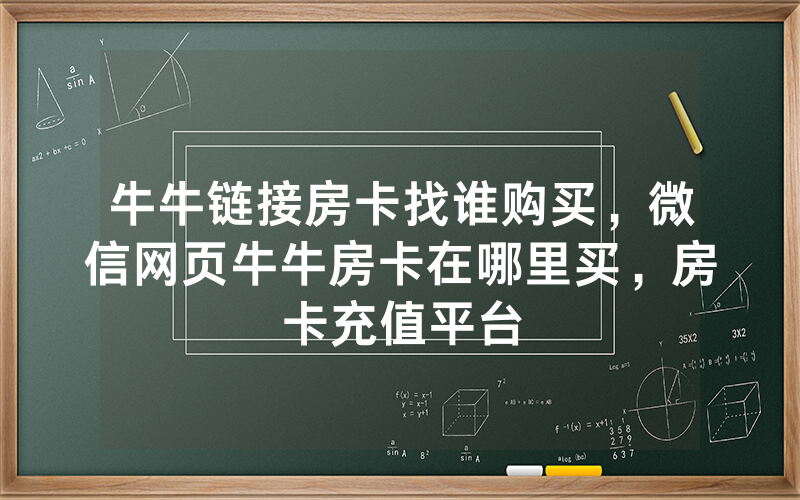 牛牛链接房卡找谁购买，微信网页牛牛房卡在哪里买，房卡充值平台