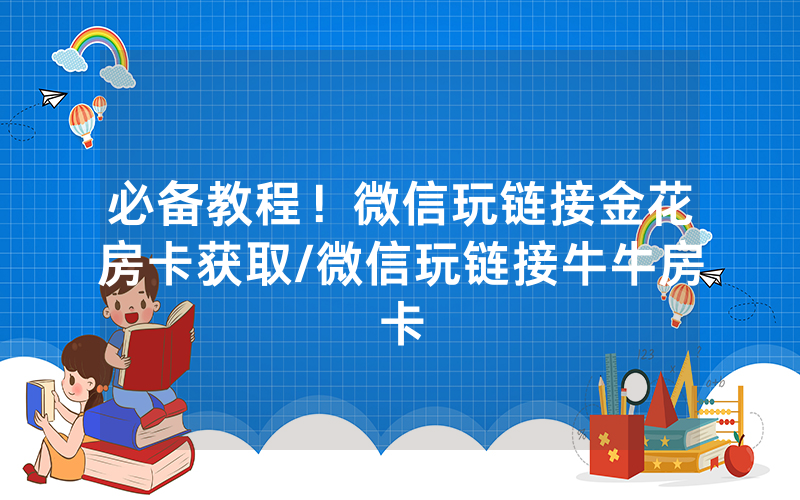 必备教程！微信玩链接金花房卡获取/微信玩链接牛牛房卡