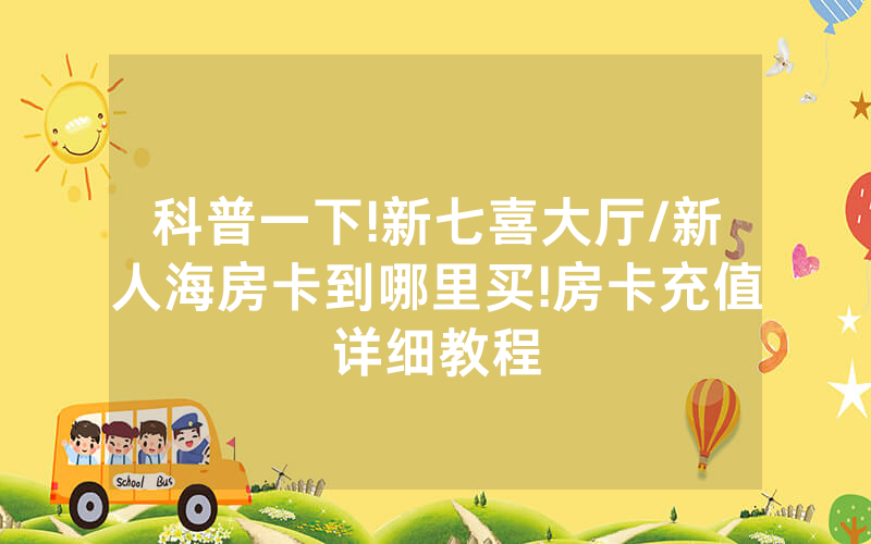 科普一下!新七喜大厅/新人海房卡到哪里买!房卡充值详细教程