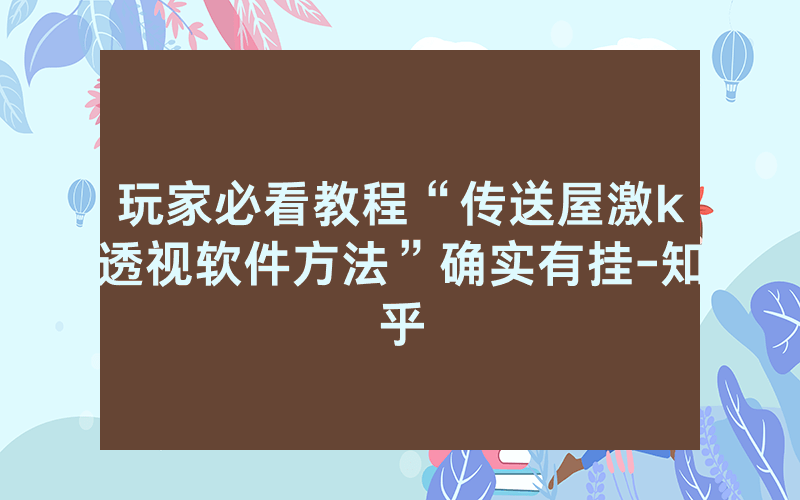 玩家必看教程“传送屋激k透视软件方法”确实有挂-知乎