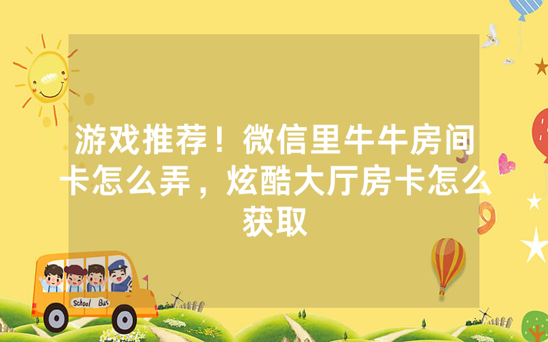 游戏推荐！微信里牛牛房间卡怎么弄，炫酷大厅房卡怎么获取