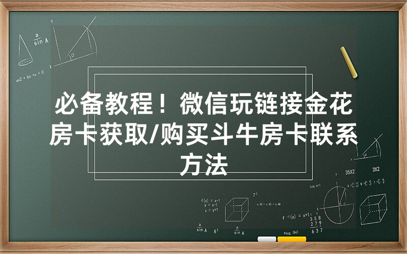 必备教程！微信玩链接金花房卡获取/购买斗牛房卡联系方法