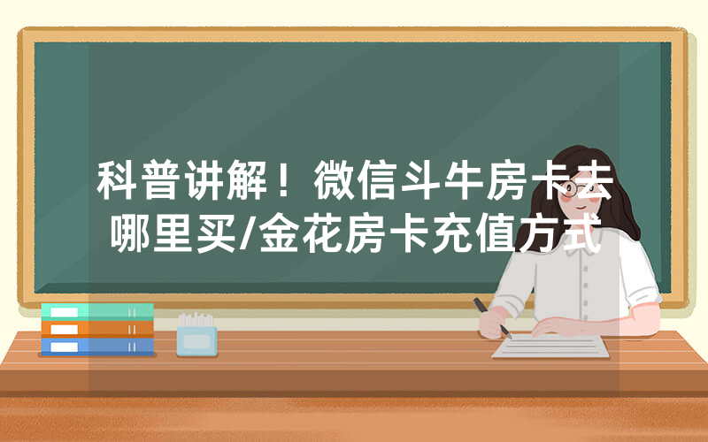 科普讲解！微信斗牛房卡去哪里买/金花房卡充值方式