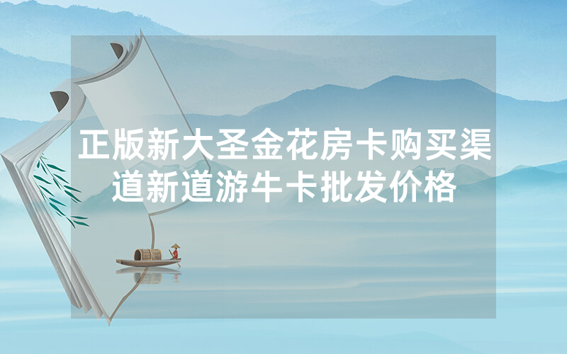 正版新大圣金花房卡购买渠道新道游牛卡批发价格