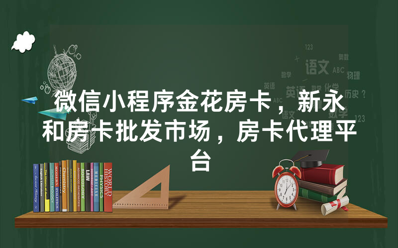 微信小程序金花房卡，新永和房卡批发市场，房卡代理平台