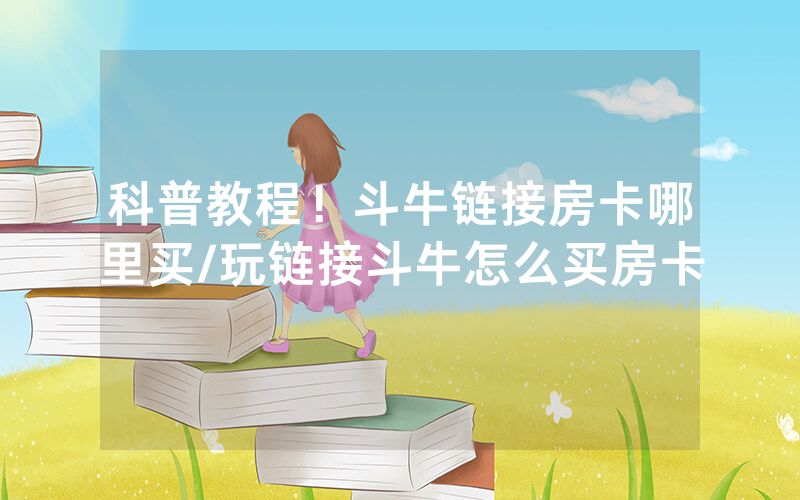 科普教程！斗牛链接房卡哪里买/玩链接斗牛怎么买房卡