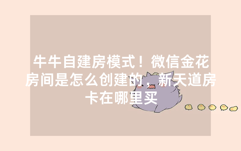 牛牛自建房模式！微信金花房间是怎么创建的，新天道房卡在哪里买