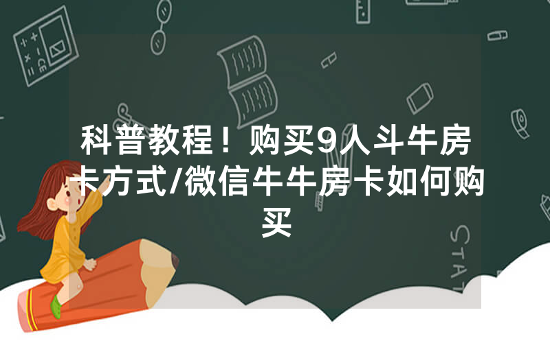 科普教程！购买9人斗牛房卡方式/微信牛牛房卡如何购买