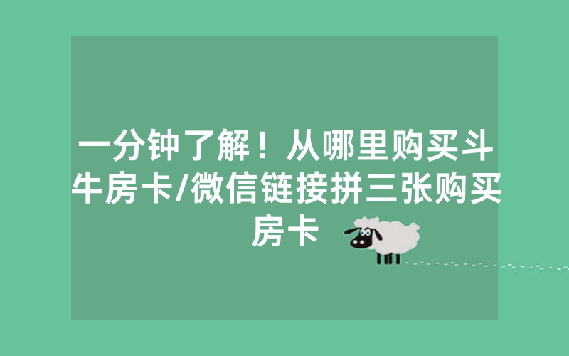 一分钟了解！从哪里购买斗牛房卡/微信链接拼三张购买房卡