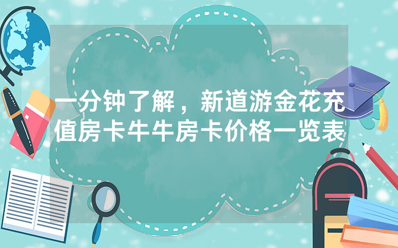 一分钟了解，新道游金花充值房卡牛牛房卡价格一览表