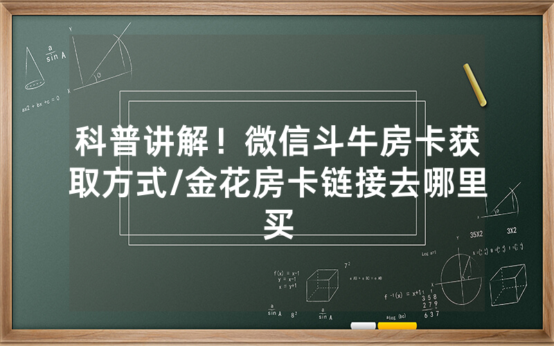 科普讲解！微信斗牛房卡获取方式/金花房卡链接去哪里买