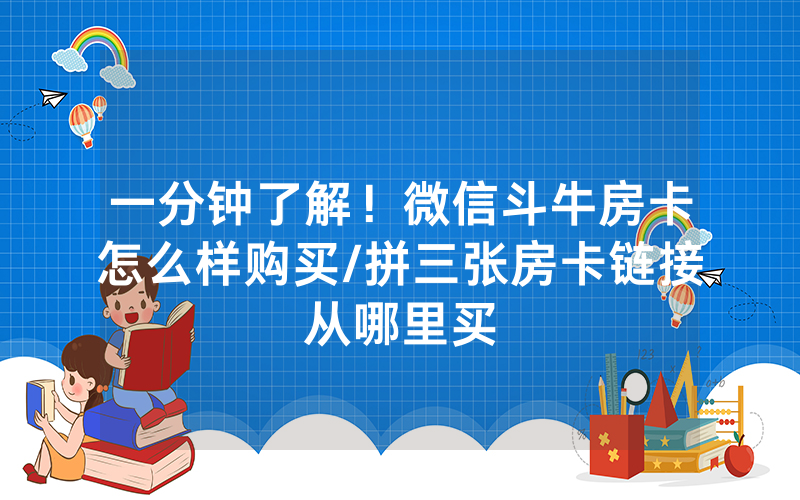 一分钟了解！微信斗牛房卡怎么样购买/拼三张房卡链接从哪里买