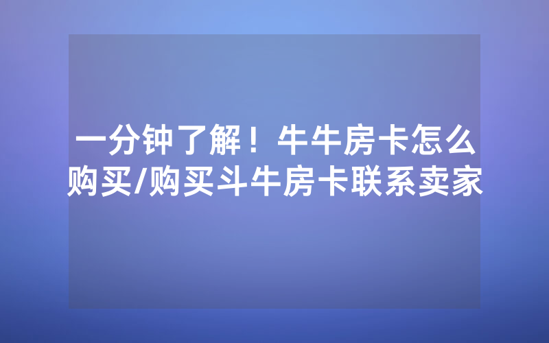 一分钟了解！牛牛房卡怎么购买/购买斗牛房卡联系卖家