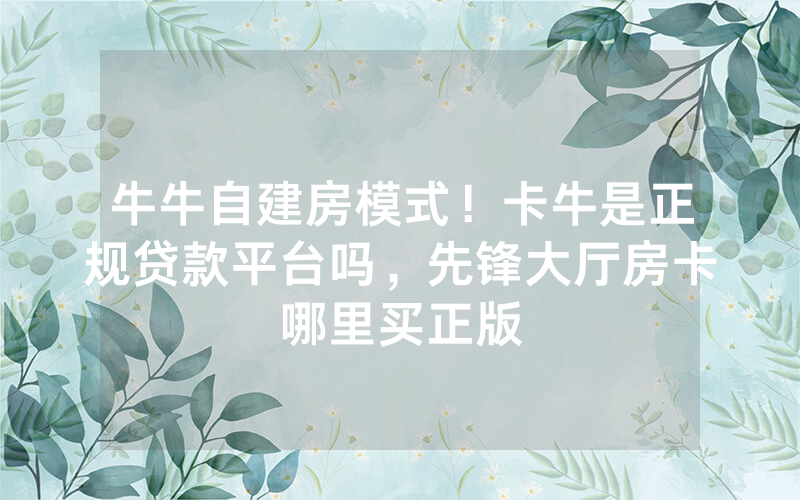 牛牛自建房模式！卡牛是正规贷款平台吗，先锋大厅房卡哪里买正版