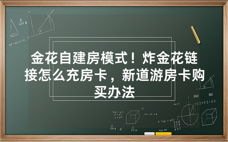 金花自建房模式！炸金花链接怎么充房卡，新道游房卡购买办法